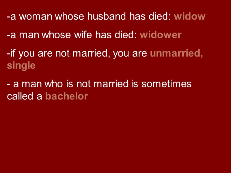a woman whose husband has died: widow a man whose wife has died: widower